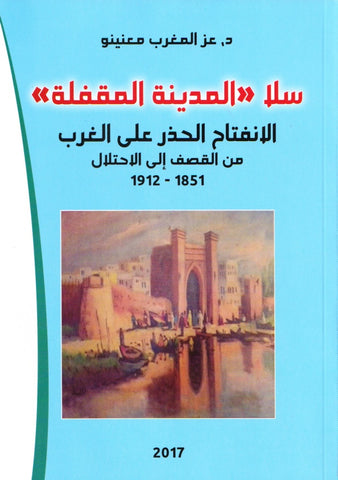 Sala al-madina سلا المدينة المقفلة: الانفتاح الحذر على الغرب، من القصف إلى الاحتلال 1851 ـ 1912 Ma'ninu, 'azz al-maghrib Ketabook